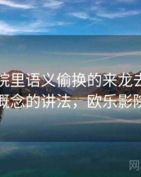 欧乐影院里语义偷换的来龙去脉：一图一概念的讲法，欧乐影院官方