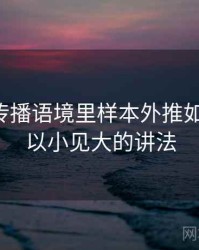 觅圈的传播语境里样本外推如何形成：以小见大的讲法