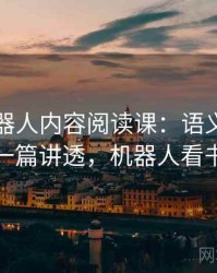 爱看机器人内容阅读课：语义偷换的一篇讲透，机器人看书