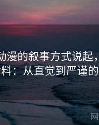 从风车动漫的叙事方式说起，聊聊原始材料：从直觉到严谨的解释