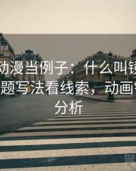拿樱花动漫当例子：什么叫镜头语言——从标题写法看线索，动画镜头语言分析