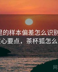 茶杯狐里的样本偏差怎么识别与理解：核心要点，茶杯狐怎么看