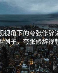 星空影视视角下的夸张修辞讲解：典型例子，夸张修辞视频