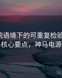 神马影院语境下的可重复检验是什么：核心要点，神马电源
