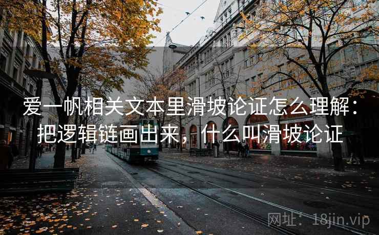 爱一帆相关文本里滑坡论证怎么理解：把逻辑链画出来，什么叫滑坡论证