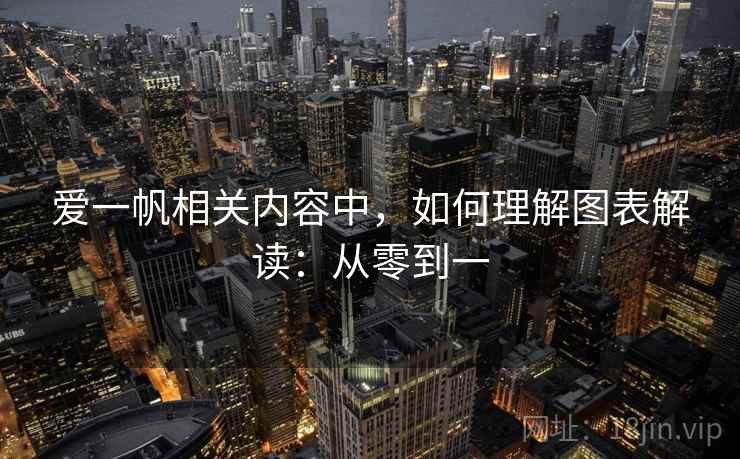 爱一帆相关内容中，如何理解图表解读：从零到一