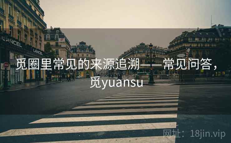 觅圈里常见的来源追溯——常见问答，觅yuansu