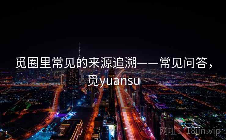 觅圈里常见的来源追溯——常见问答，觅yuansu