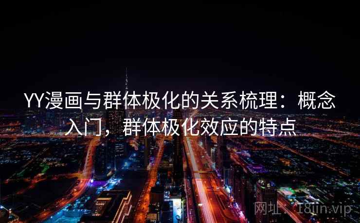 YY漫画与群体极化的关系梳理：概念入门，群体极化效应的特点