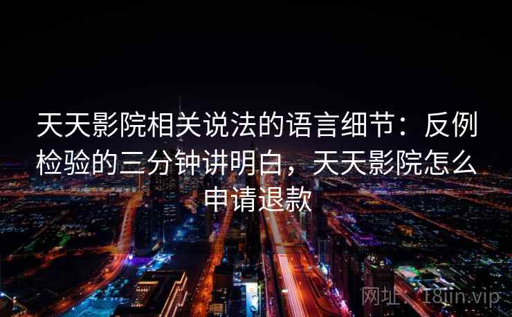 天天影院相关说法的语言细节：反例检验的三分钟讲明白，天天影院怎么申请退款