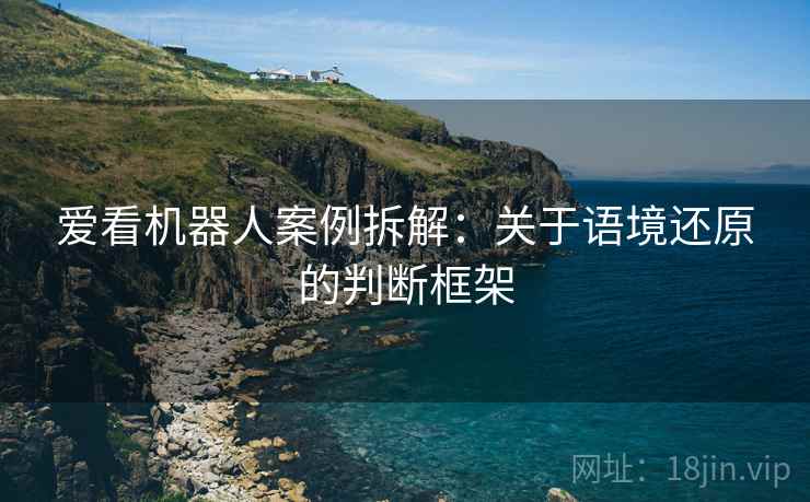 爱看机器人案例拆解：关于语境还原的判断框架