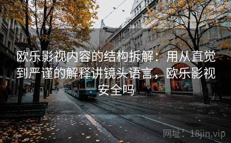 欧乐影视内容的结构拆解：用从直觉到严谨的解释讲镜头语言，欧乐影视安全吗