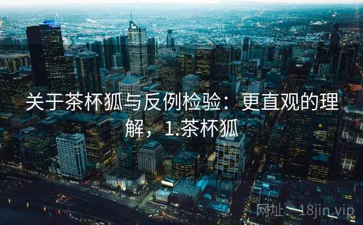 关于茶杯狐与反例检验：更直观的理解，1.茶杯狐