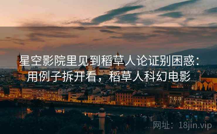 星空影院里见到稻草人论证别困惑：用例子拆开看，稻草人科幻电影