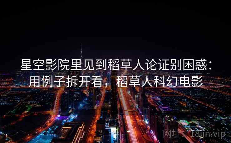 星空影院里见到稻草人论证别困惑：用例子拆开看，稻草人科幻电影