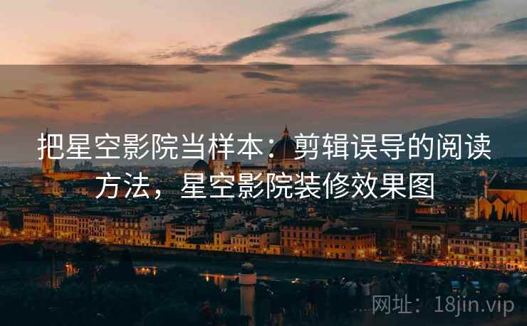 把星空影院当样本：剪辑误导的阅读方法，星空影院装修效果图