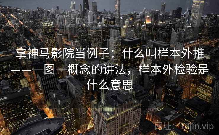 拿神马影院当例子：什么叫样本外推——一图一概念的讲法，样本外检验是什么意思