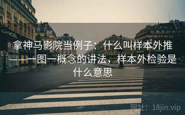 拿神马影院当例子：什么叫样本外推——一图一概念的讲法，样本外检验是什么意思