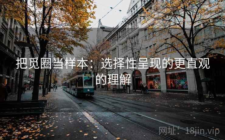把觅圈当样本：选择性呈现的更直观的理解
