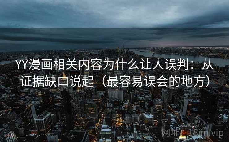 YY漫画相关内容为什么让人误判：从证据缺口说起（最容易误会的地方）