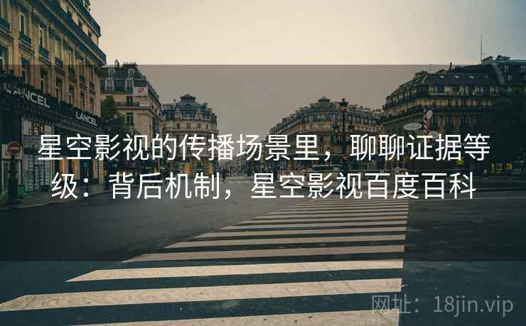 星空影视的传播场景里，聊聊证据等级：背后机制，星空影视百度百科