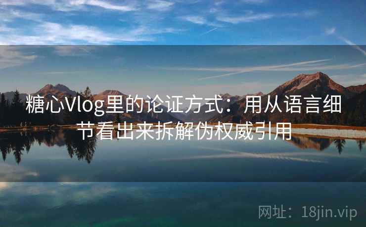糖心Vlog里的论证方式：用从语言细节看出来拆解伪权威引用