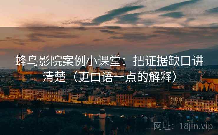 蜂鸟影院案例小课堂：把证据缺口讲清楚（更口语一点的解释）