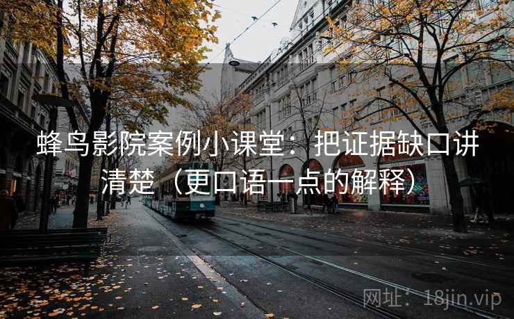 蜂鸟影院案例小课堂：把证据缺口讲清楚（更口语一点的解释）