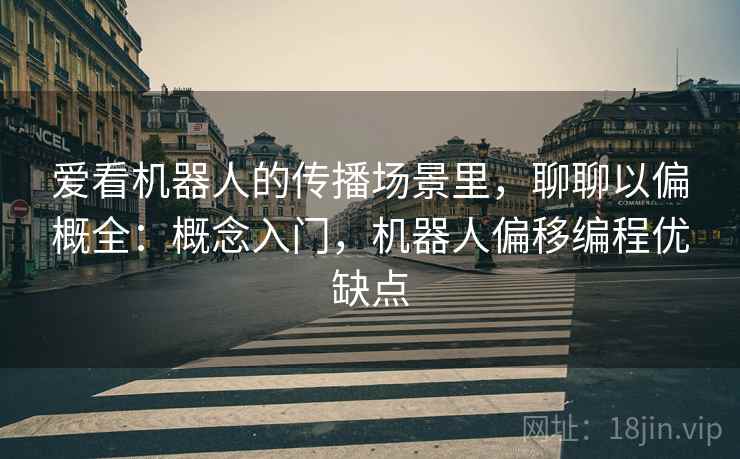 爱看机器人的传播场景里，聊聊以偏概全：概念入门，机器人偏移编程优缺点