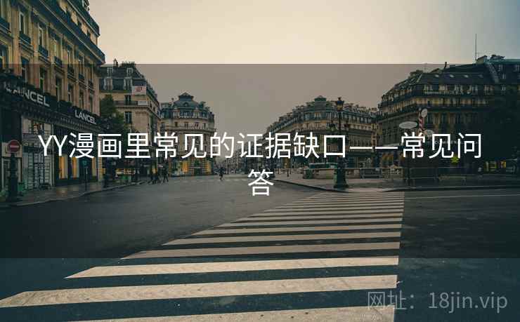 YY漫画里常见的证据缺口——常见问答