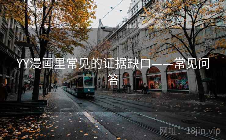 YY漫画里常见的证据缺口——常见问答