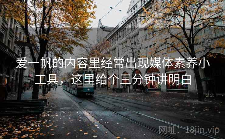 爱一帆的内容里经常出现媒体素养小工具，这里给个三分钟讲明白