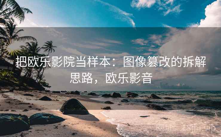 把欧乐影院当样本：图像篡改的拆解思路，欧乐影音