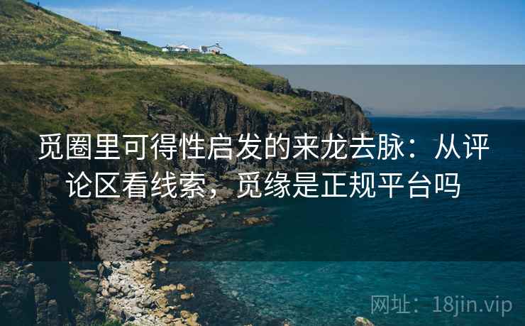 觅圈里可得性启发的来龙去脉：从评论区看线索，觅缘是正规平台吗