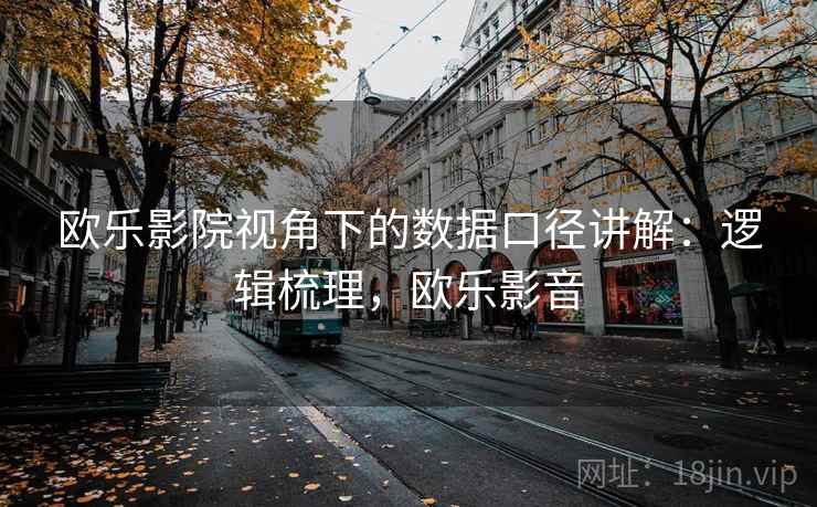 欧乐影院视角下的数据口径讲解：逻辑梳理，欧乐影音