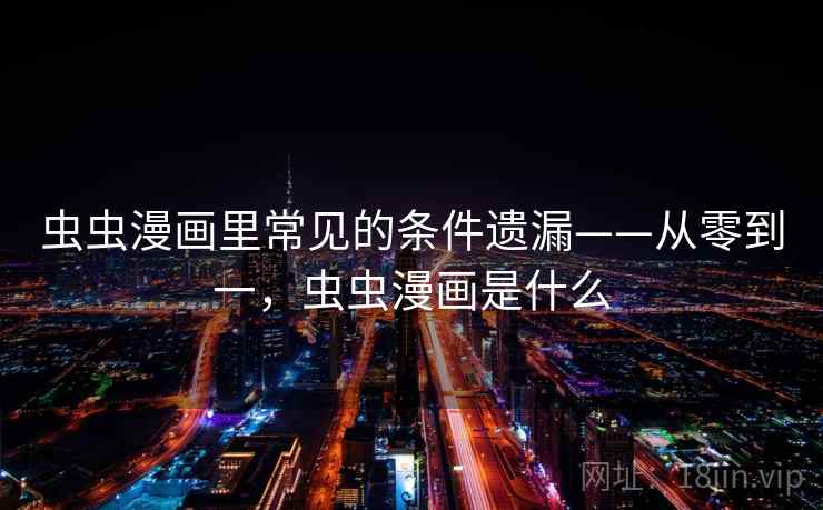 虫虫漫画里常见的条件遗漏——从零到一，虫虫漫画是什么