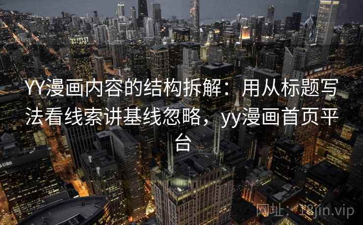 YY漫画内容的结构拆解：用从标题写法看线索讲基线忽略，yy漫画首页平台