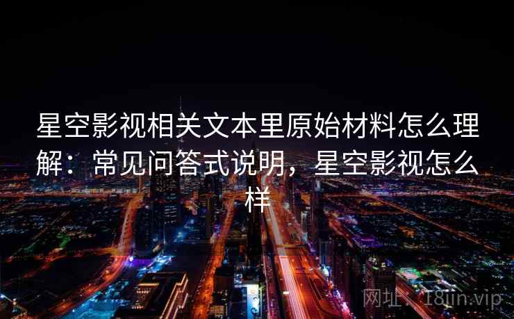 星空影视相关文本里原始材料怎么理解：常见问答式说明，星空影视怎么样