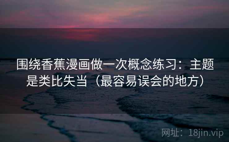 围绕香蕉漫画做一次概念练习：主题是类比失当（最容易误会的地方）