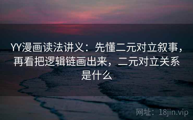 YY漫画读法讲义：先懂二元对立叙事，再看把逻辑链画出来，二元对立关系是什么