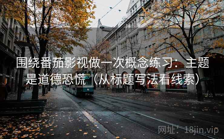围绕番茄影视做一次概念练习：主题是道德恐慌（从标题写法看线索）