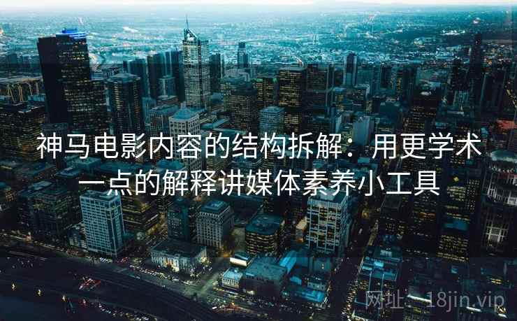 神马电影内容的结构拆解：用更学术一点的解释讲媒体素养小工具