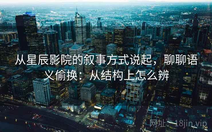 从星辰影院的叙事方式说起，聊聊语义偷换：从结构上怎么辨