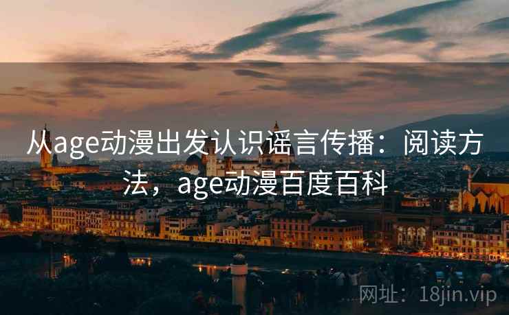 从age动漫出发认识谣言传播：阅读方法，age动漫百度百科