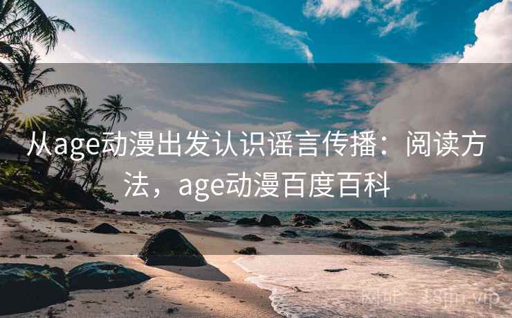 从age动漫出发认识谣言传播：阅读方法，age动漫百度百科