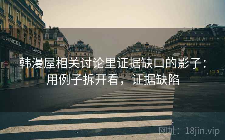 韩漫屋相关讨论里证据缺口的影子：用例子拆开看，证据缺陷