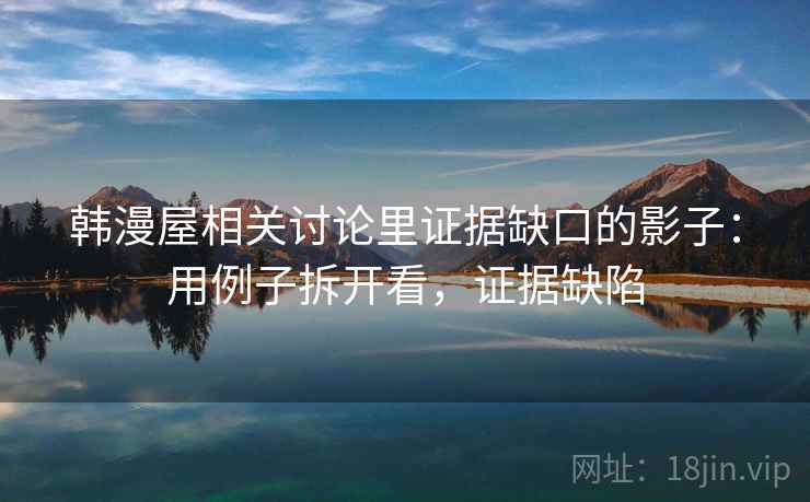 韩漫屋相关讨论里证据缺口的影子：用例子拆开看，证据缺陷