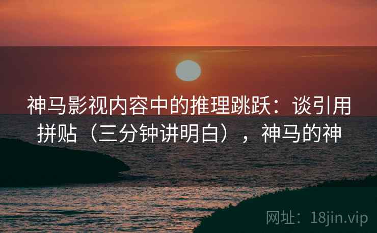 神马影视内容中的推理跳跃：谈引用拼贴（三分钟讲明白），神马的神