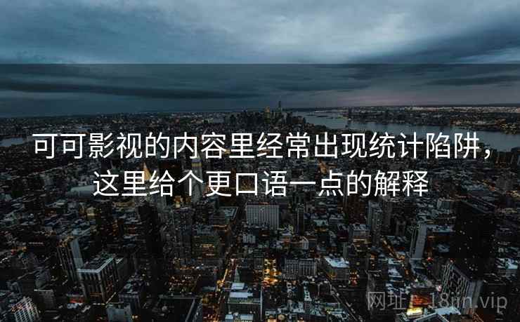 可可影视的内容里经常出现统计陷阱，这里给个更口语一点的解释