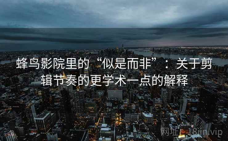 蜂鸟影院里的“似是而非”：关于剪辑节奏的更学术一点的解释